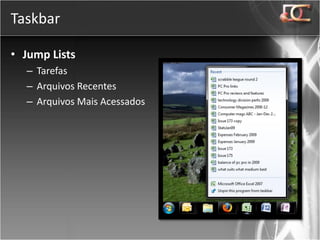 Taskbar

• Jump Lists
  – Tarefas
  – Arquivos Recentes
  – Arquivos Mais Acessados
 