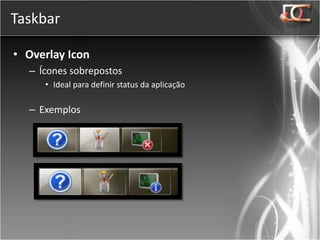 Taskbar

• Overlay Icon
  – Ícones sobrepostos
     • Ideal para definir status da aplicação

  – Exemplos
 