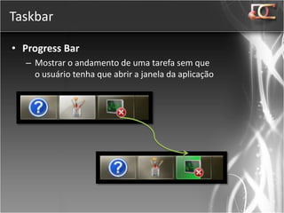 Taskbar

• Progress Bar
  – Mostrar o andamento de uma tarefa sem que
    o usuário tenha que abrir a janela da aplicação
 