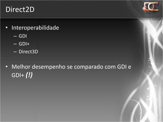 Direct2D

• Interoperabilidade
   – GDI
   – GDI+
   – Direct3D

• Melhor desempenho se comparado com GDI e
  GDI+ (!)
 