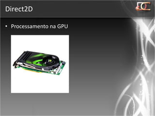 Direct2D

• Processamento na GPU
 