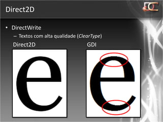 Direct2D

• DirectWrite
  – Textos com alta qualidade (ClearType)
  Direct2D                        GDI
 