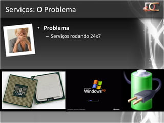 Serviços: O Problema

         • Problema
           – Serviços rodando 24x7
 
