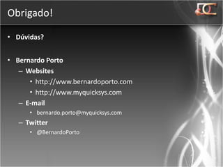 Obrigado!

• Dúvidas?


• Bernardo Porto
   – Websites
      • http://www.bernardoporto.com
      • http://www.myquicksys.com
   – E-mail
      • bernardo.porto@myquicksys.com
   – Twitter
      • @BernardoPorto
 