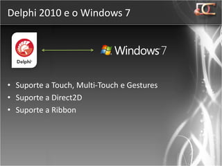 Delphi 2010 e o Windows 7




• Suporte a Touch, Multi-Touch e Gestures
• Suporte a Direct2D
• Suporte a Ribbon
 