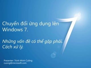 Chuyểnđổiứngdụnglên Windows 7.Nhữngvấnđềcóthểgặpphải.Cáchxửlý. Presenter: Trịnh Minh Cường cuong@microsoft.com 