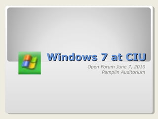 Windows 7 at CIU Open Forum June 7, 2010 Pamplin Auditorium 