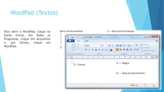 WordPad (Textos)
Para abrir o WordPad, clique no
botão Iniciar, em Todos os
Programas, clique em Acessórios
e, por último, clique em
WordPad.
 