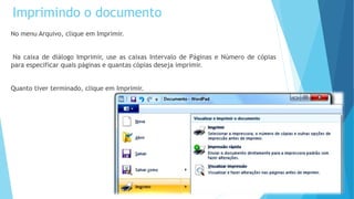Imprimindo o documento
No menu Arquivo, clique em Imprimir.
Na caixa de diálogo Imprimir, use as caixas Intervalo de Páginas e Número de cópias
para especificar quais páginas e quantas cópias deseja imprimir.
Quanto tiver terminado, clique em Imprimir.
 