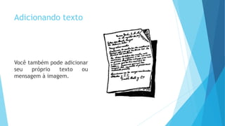 Adicionando texto
Você também pode adicionar
seu próprio texto ou
mensagem à imagem.
 
