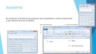 Acessórios
Os acessórios do Windows são programas que acompanham o sistema operacional
e que realizam diversas atividades.
 