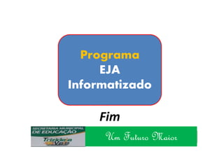 WINDOWS VISTA AULA 1
Programa
EJA
Informatizado
Um Futuro Maior
Fim
 