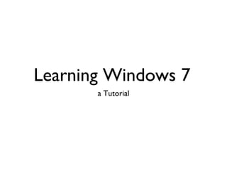 Learning Windows 7 <ul><li>a Tutorial </li></ul>