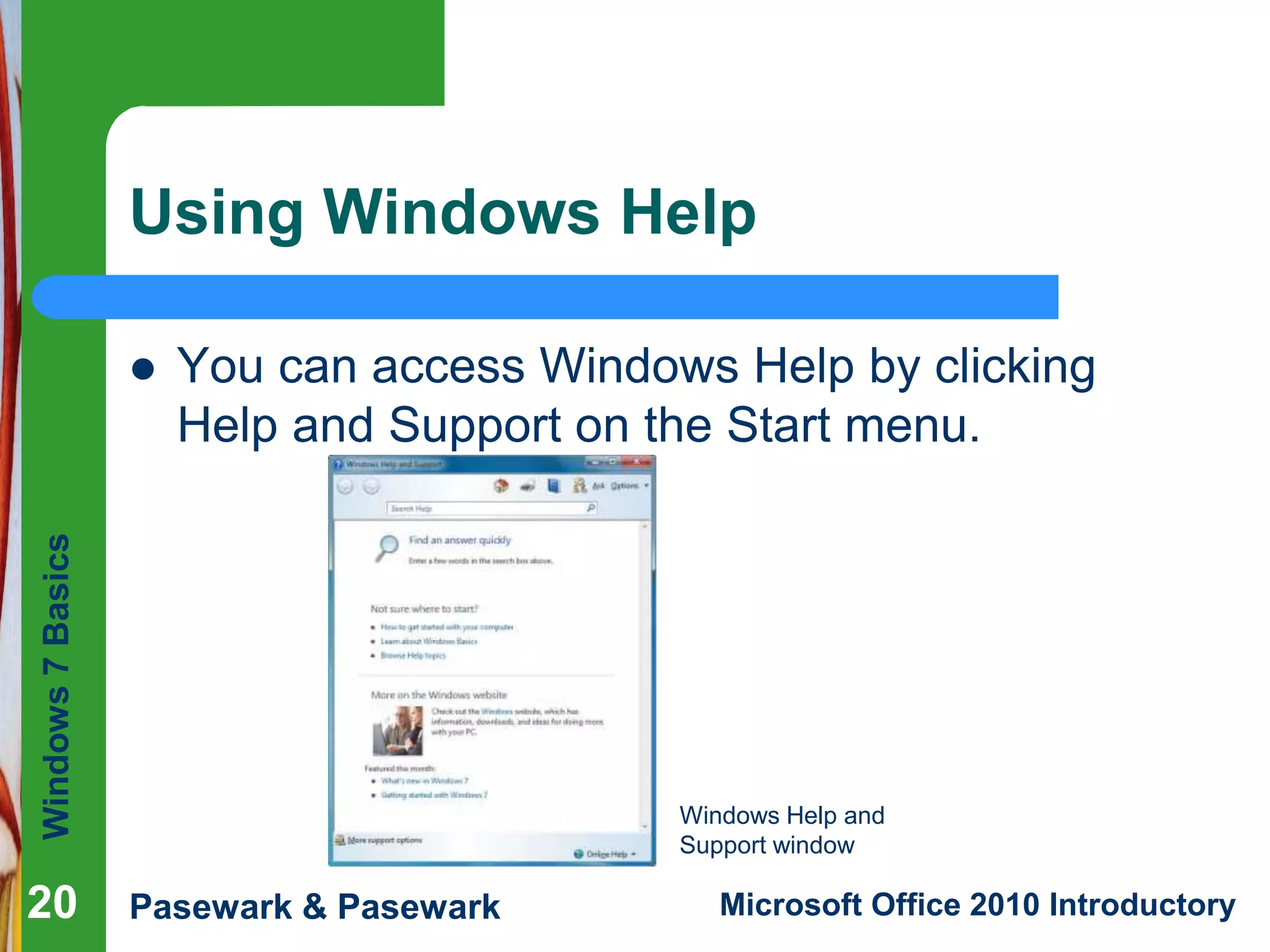 Windows7Basics
Pasewark & Pasewark Microsoft Office 2010 Introductory2020
Using Windows Help
 You can access Windows Help by clicking
Help and Support on the Start menu.
20
Windows Help and
Support window
 