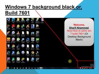 Windows 7 background black or,
Build 7601
Welcome,
Sharif Ahammad,
Now-How to solve win
7 build 7601 (Or
Desktop Background
Black)
 