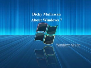 Dicky Muliawan
About Windows 7
 