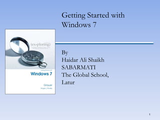 1
Getting Started with
Windows 7
By
Haidar Ali Shaikh
SABARMATI
The Global School,
Latur
 