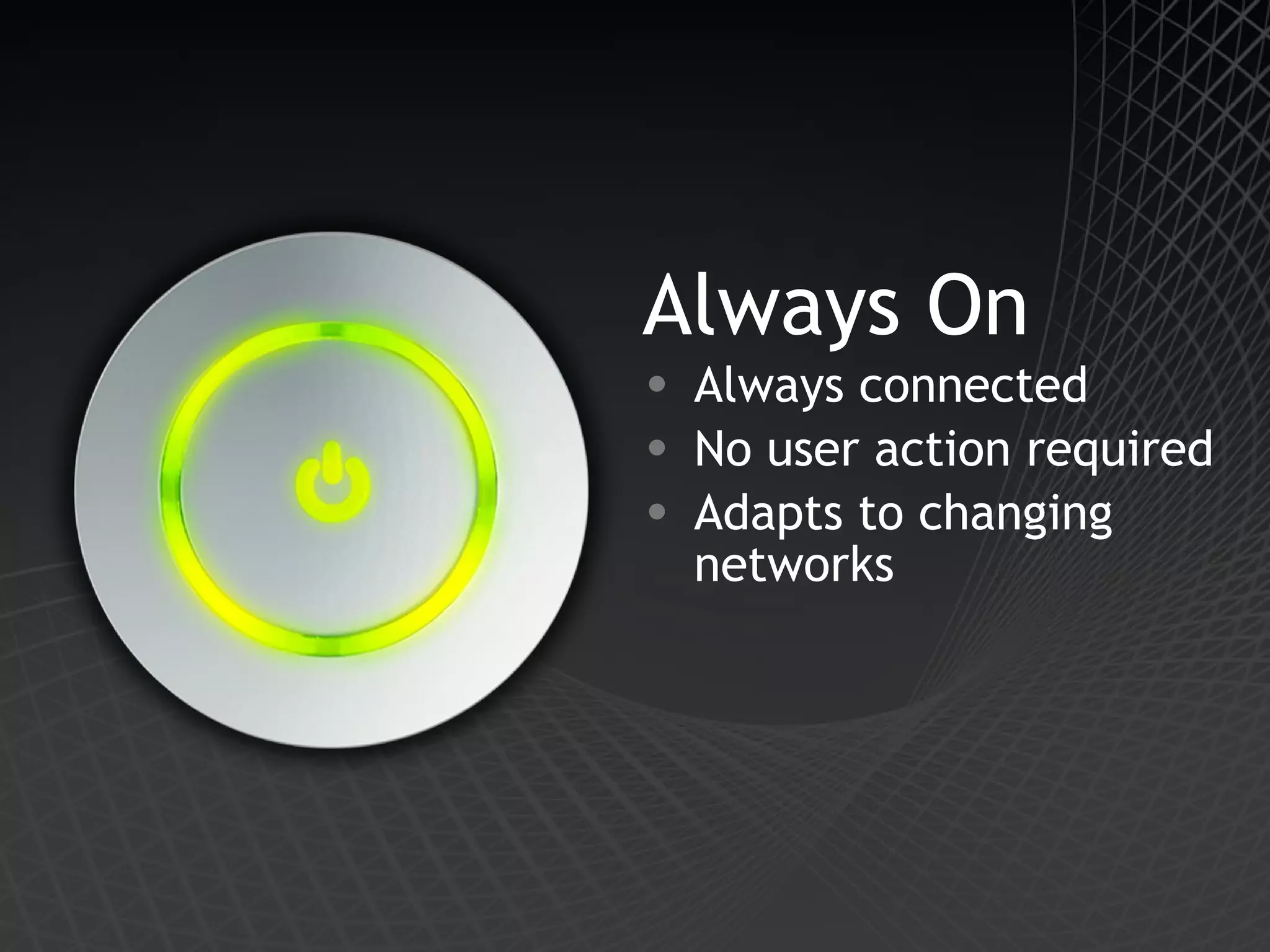 Always On Always connected No user action required Adapts to changing networks 