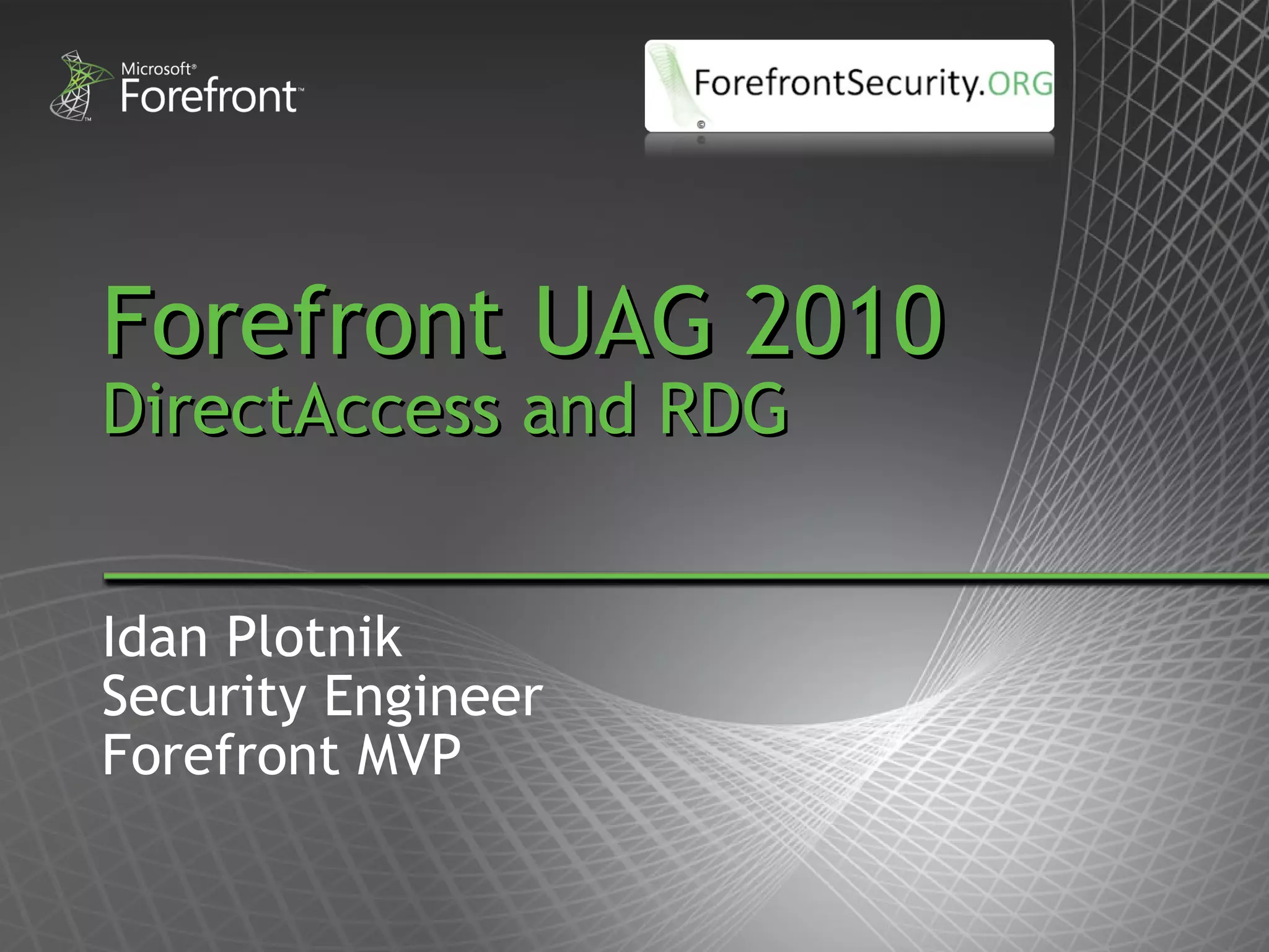 Forefront UAG 2010 DirectAccess and RDG Idan Plotnik Security Engineer Forefront MVP 
