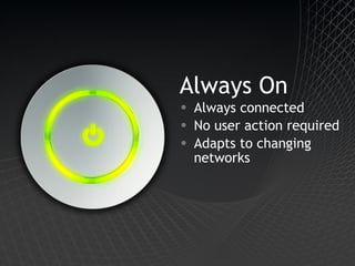 Always On Always connected No user action required Adapts to changing networks 