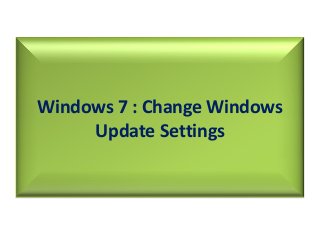 Windows 7 : Change Windows
Update Settings
 