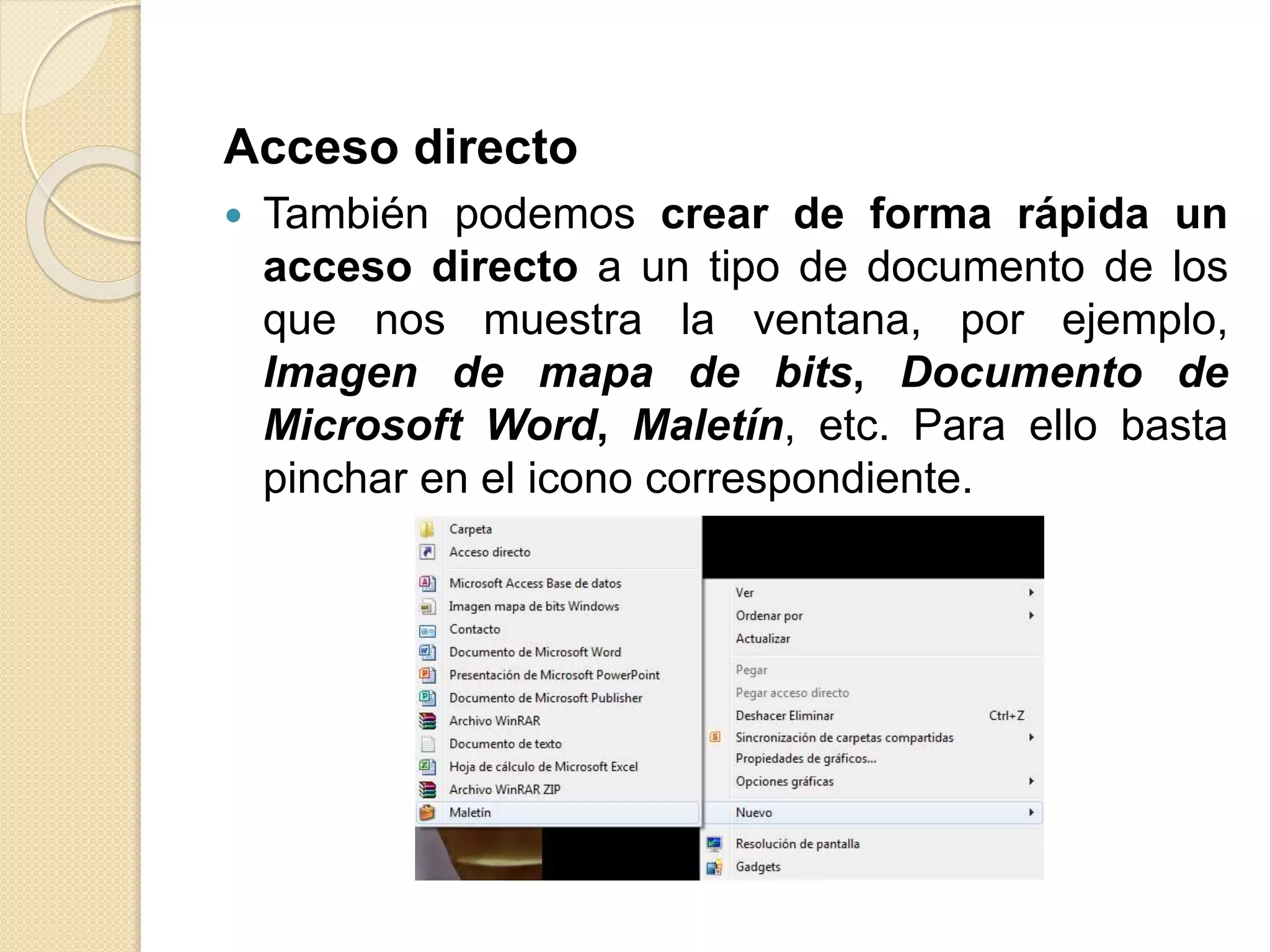 Acceso directo
 También podemos crear de forma rápida un
acceso directo a un tipo de documento de los
que nos muestra la ventana, por ejemplo,
Imagen de mapa de bits, Documento de
Microsoft Word, Maletín, etc. Para ello basta
pinchar en el icono correspondiente.
 