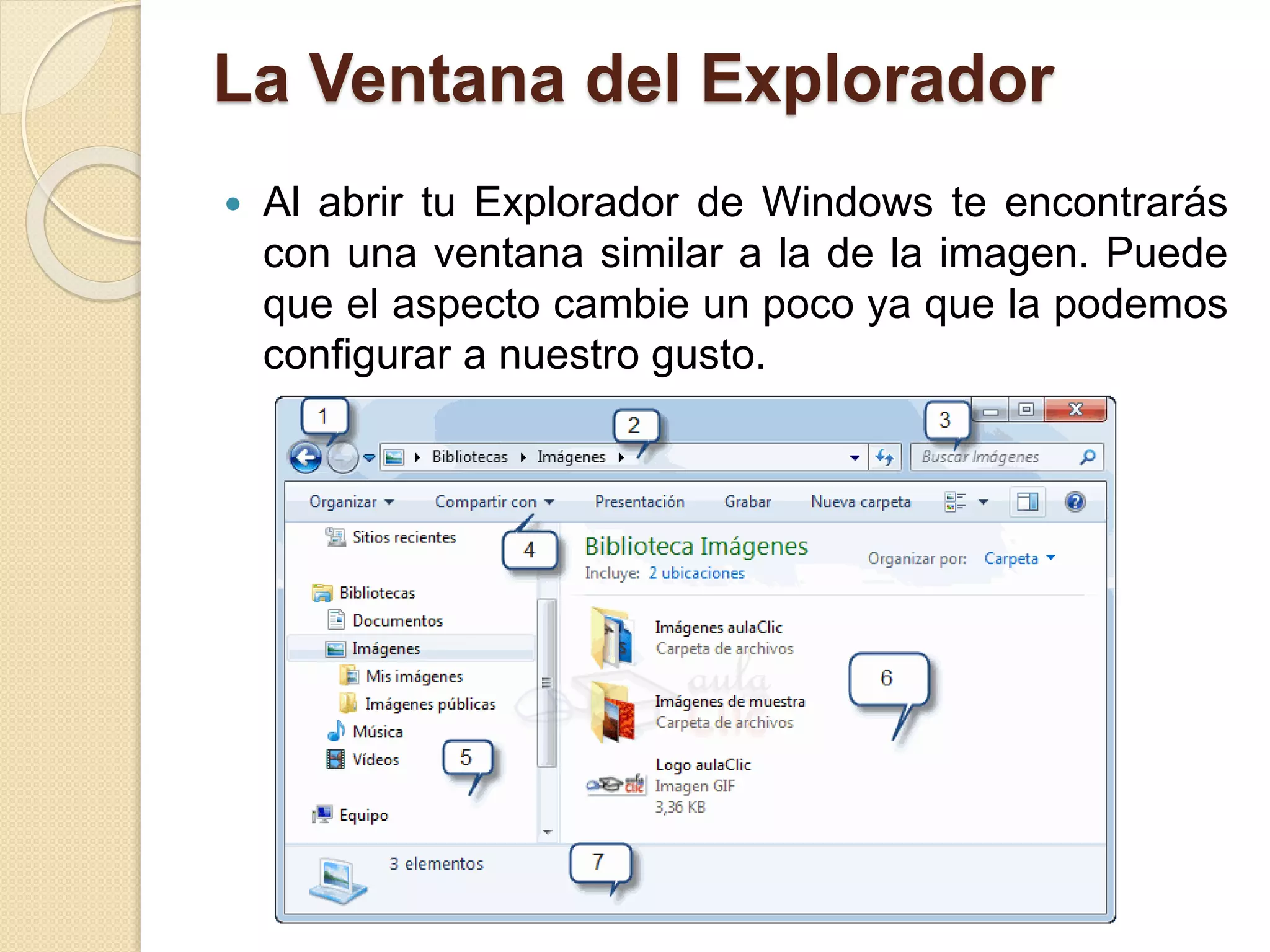 La Ventana del Explorador
 Al abrir tu Explorador de Windows te encontrarás
con una ventana similar a la de la imagen. Puede
que el aspecto cambie un poco ya que la podemos
configurar a nuestro gusto.
 