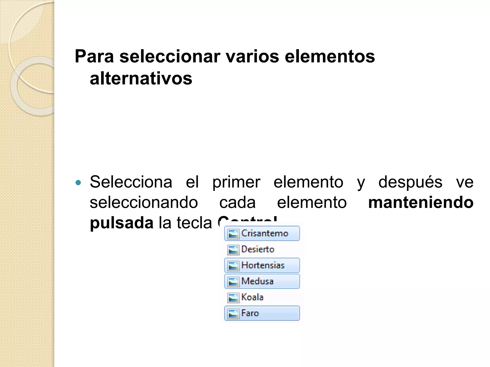Para seleccionar varios elementos
alternativos
 Selecciona el primer elemento y después ve
seleccionando cada elemento manteniendo
pulsada la tecla Control.
 