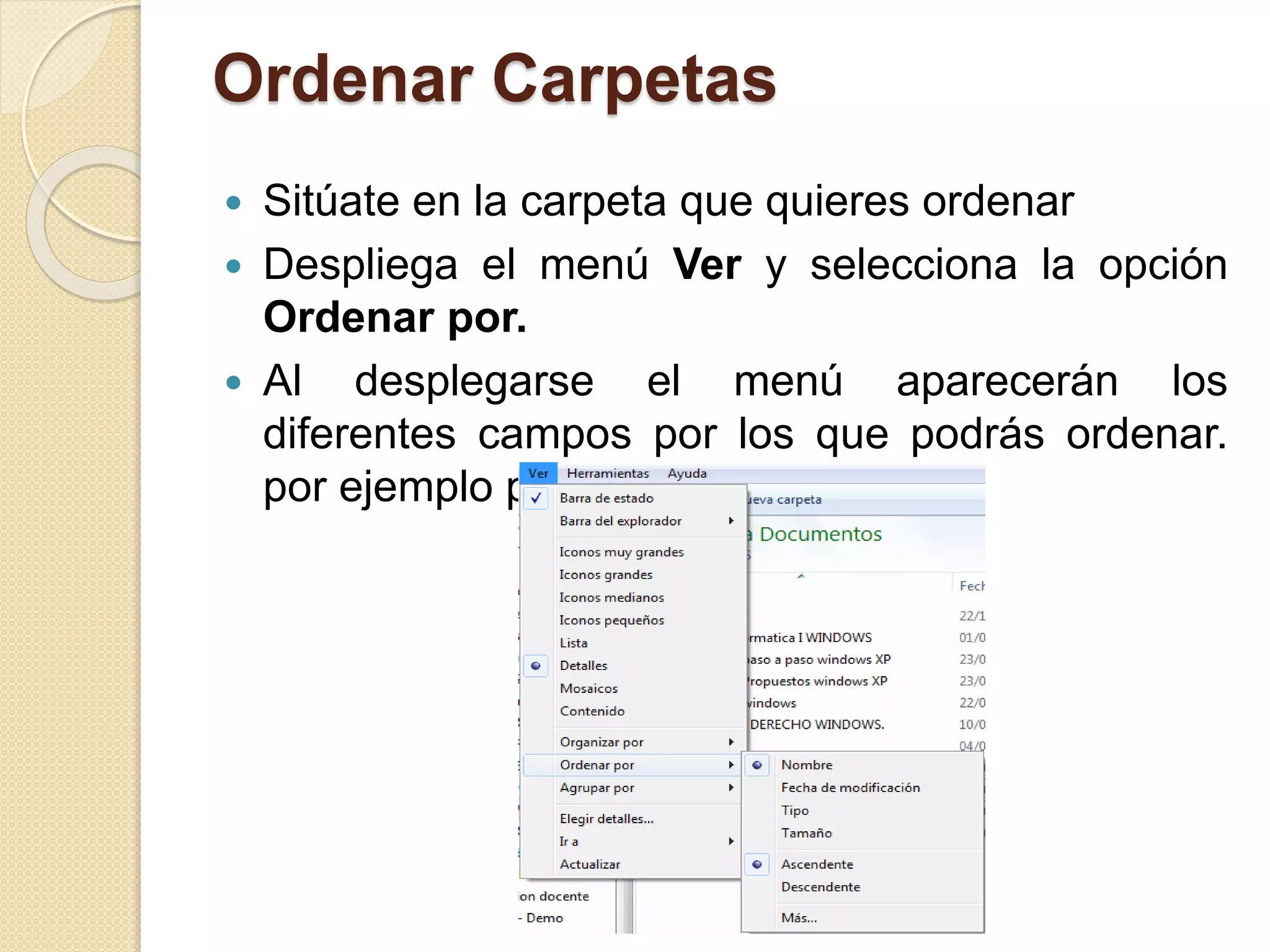 Ordenar Carpetas
 Sitúate en la carpeta que quieres ordenar
 Despliega el menú Ver y selecciona la opción
Ordenar por.
 Al desplegarse el menú aparecerán los
diferentes campos por los que podrás ordenar.
por ejemplo por Tamaño.
 