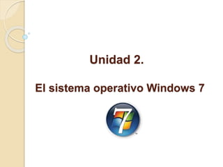 Unidad 2.
El sistema operativo Windows 7
 