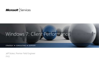 Windows 7: Client Performance
Jeff Stokes, Premier Field Engineer
FY12
 