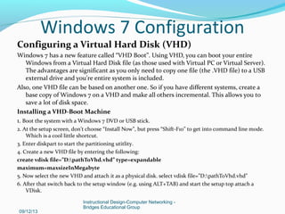 Configuring a Virtual Hard Disk (VHD)
Windows 7 has a new feature called “VHD Boot”. Using VHD, you can boot your entire
W...
