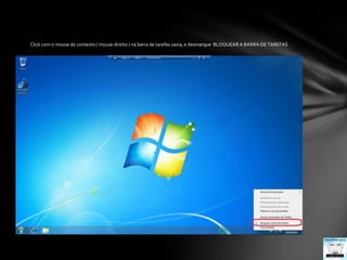 Click com o mouse de contexto ( mouse direito ) na barra de tarefas vazia, e desmarque  BLOQUEAR A BARRA DE TAREFAS