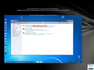 Agora vamos ativar os recursos opcionais do Windows 7PAINEL DE CONTROLE-PROGRAMAS-ATIVAR OU DESATIVAR RECURSOS DO WINDOWS