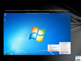 No mesmo local acima descrito entre em BARRAS DE FERREMENTAS , LOCALIZE NOVA BARRA DE FERRAMENTAS   de um click
