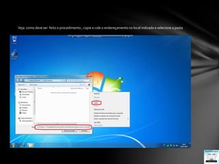 Veja  como deve ser  feito o procedimento , copie e cole o endereçamento no local indicado e selecione a pasta