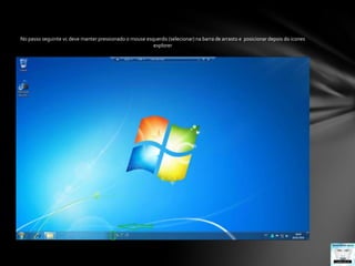 No passo seguinte vc deve manter pressionado o mouse esquerdo (selecionar) na barra de arrasto e  posicionar depois do icones explorer