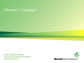 Windows® 7 Despliegue José Guardia Mateos PartnerTechnicalConsultant Microsoft Spain 