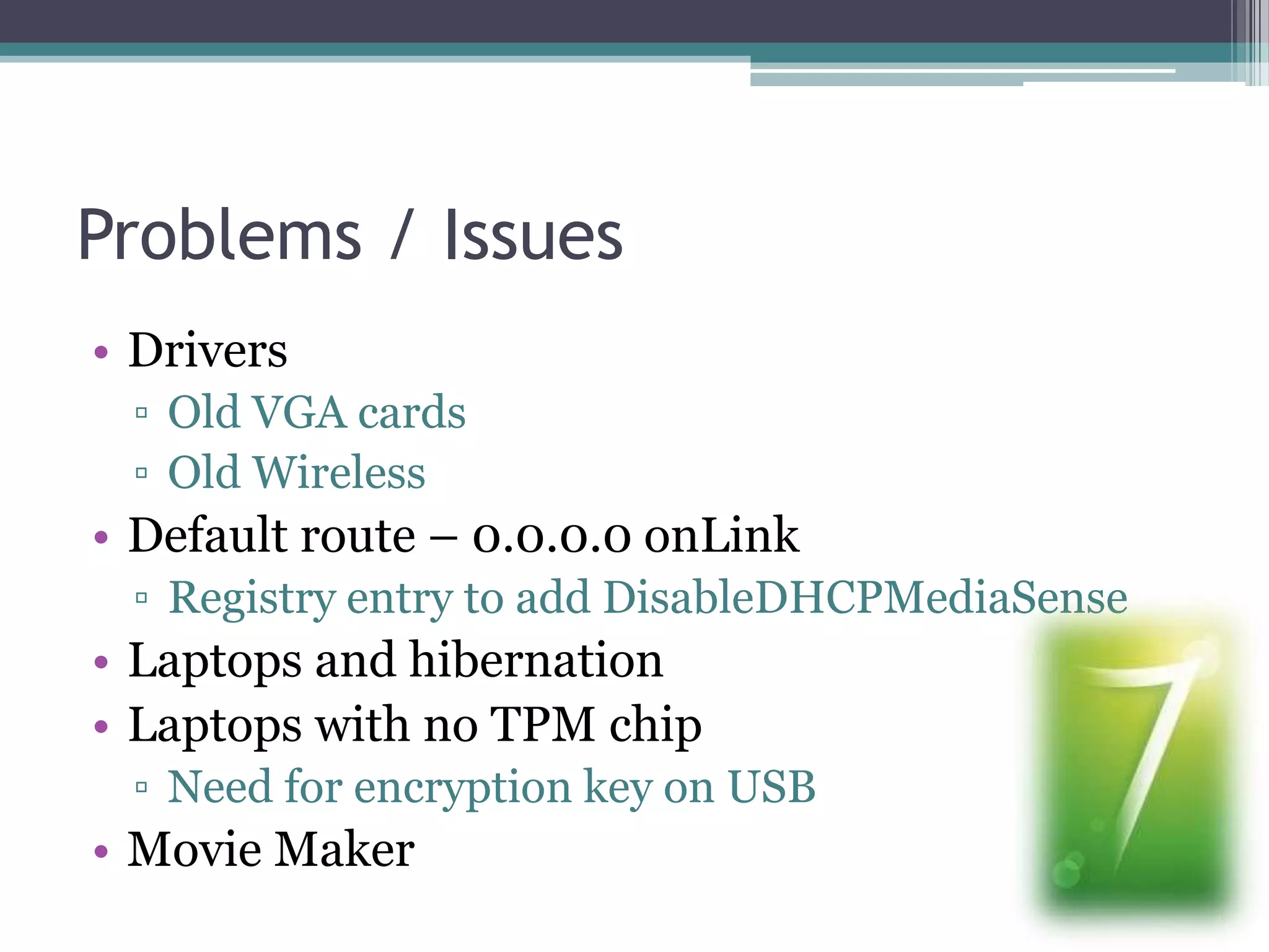 Problems / IssuesDriversOld VGA cardsOld WirelessDefault route – 0.0.0.0 onLinkRegistry entry to add DisableDHCPMediaSenseLaptops and hibernationLaptops with no TPM chipNeed for encryption key on USBMovie Maker