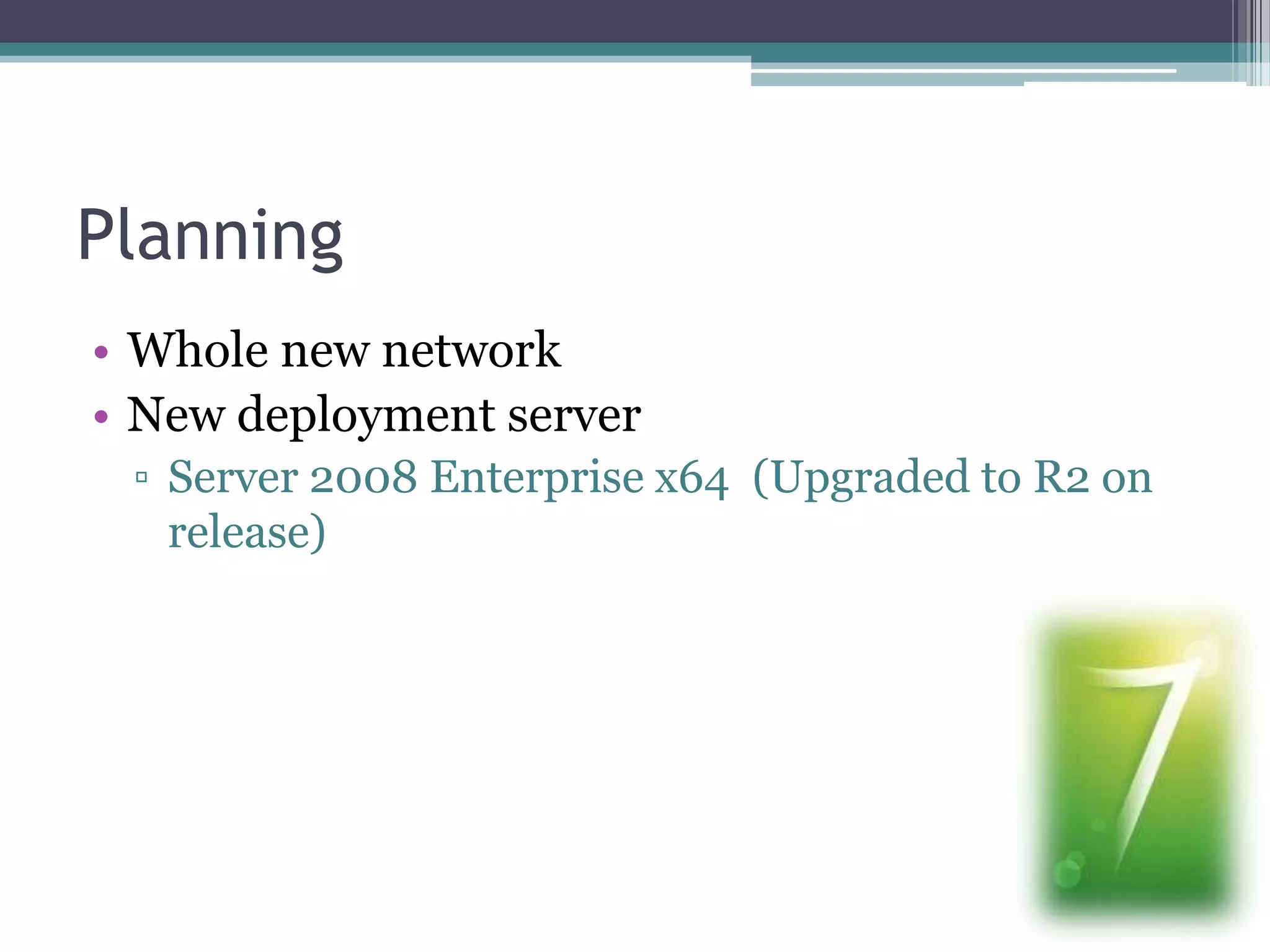 PlanningWhole new networkNew deployment serverServer 2008 Enterprise x64  (Upgraded to R2 on release)