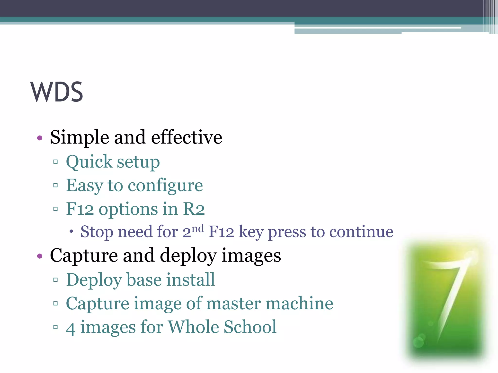 WDSSimple and effectiveQuick setupEasy to configureF12 options in R2Stop need for 2nd F12 key press to continueCapture and deploy imagesDeploy base installCapture image of master machine4 images for Whole School