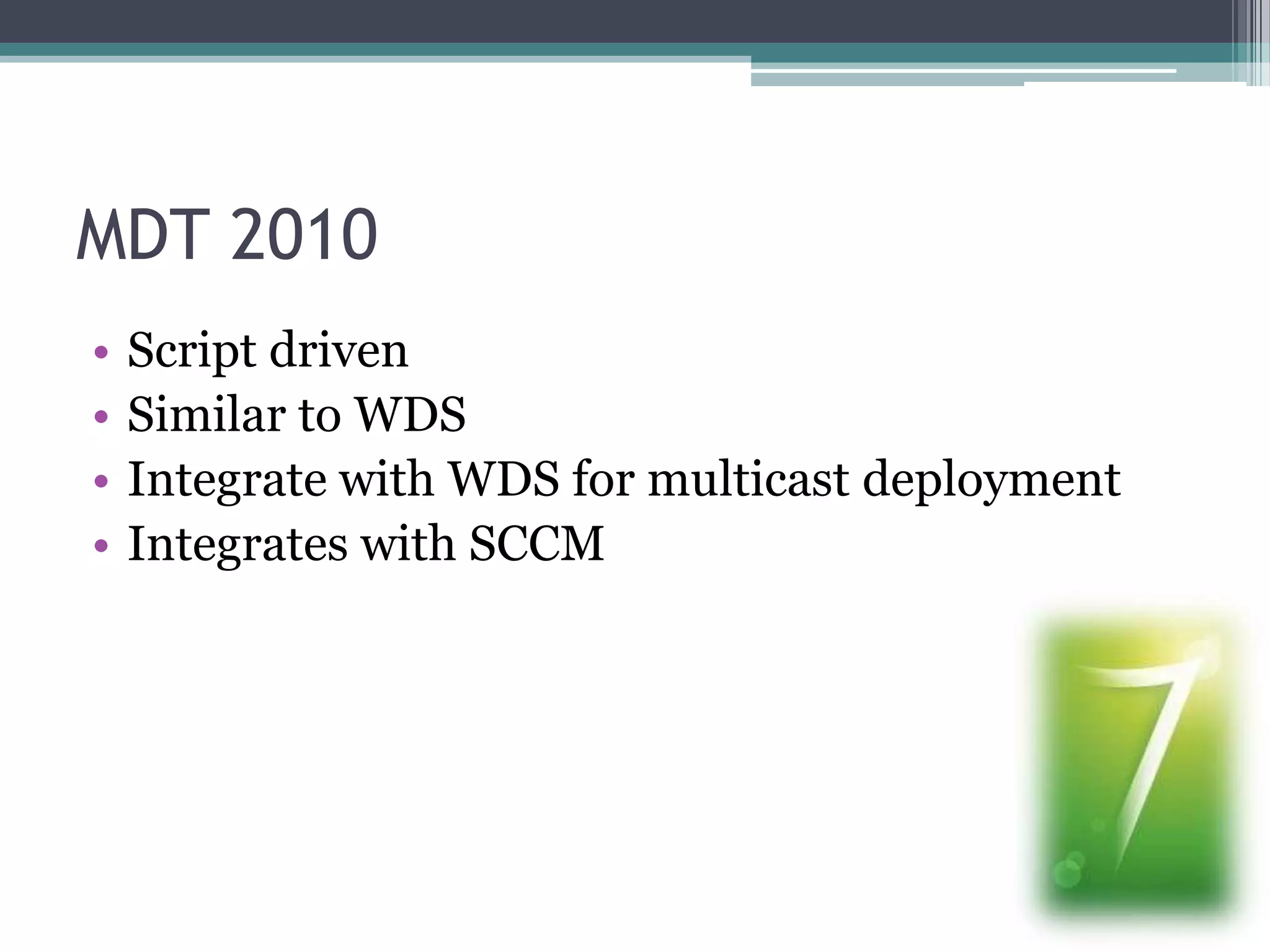 MDT 2010Script drivenSimilar to WDSIntegrate with WDS for multicast deploymentIntegrates with SCCM