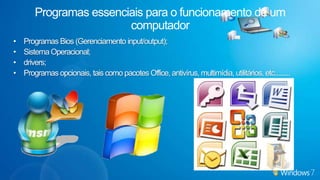 Sistemas operacionais – ConceitosO que é um sistema operacionalNúcleo (Kernel em inglês - também conhecido como "executivo");Gerenciador de processo;Escalonador (Schedule, em inglês);Gerenciador de arquivo.O sistema operacional é uma coleção de programas que:Principais sistemas operacionais:Microsoft Windows;Macintosh;LinuxInicializa o hardware do computador;Fornece rotinas básicas para controle de dispositivos;Fornece gerência, escalonamento  e interação de tarefas;Mantém a integridade de sistema.As Várias Partes de um Sistema Operacional