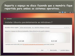 Reparta o espaço no disco fazendo que a memória fique
repartida para ambos os sistemas operativos.
 