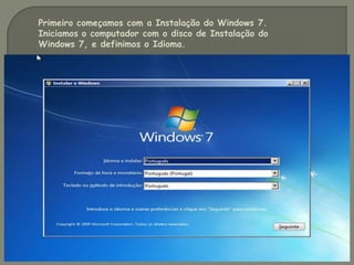 Primeiro começamos com a Instalação do Windows 7.
Iniciamos o computador com o disco de Instalação do
Windows 7, e definimos o Idioma.
 