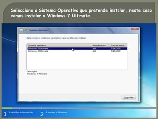 Seleccione o Sistema Operativo que pretende instalar, neste caso
vamos instalar o Windows 7 Ultimate.
 