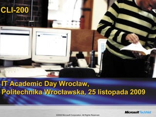 CLI-200 IT Academic Day Wrocław,Politechnika Wrocławska, 25 listopada 2009 ©2009 Microsoft Corporation. All Rights Reserved. 