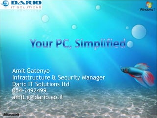 Your PC, Simplified  Amit Gatenyo Infrastructure & Security Manager Dario IT Solutions ltd 054-2492499 amit.g@dario.co.il 