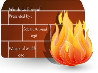 Windows Firewall
Windows Firewall
Presented by :
Soban Ahmad
036
Waqar-ul-Malik
050
 