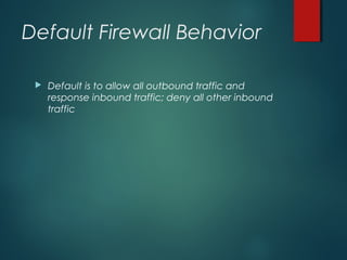 Default Firewall Behavior
 Default is to allow all outbound traffic and
response inbound traffic; deny all other inbound
traffic
 